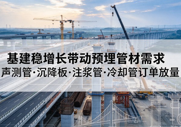 樟树基建稳增长带动预埋监测管材需求，声测管、沉降板、注浆管订单持续放量