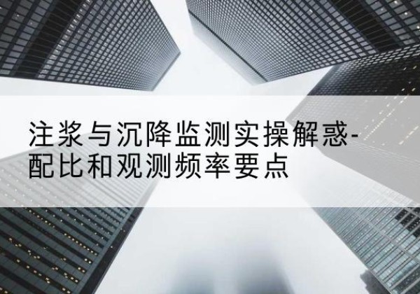 樟树水泥浆配比不当会不会造成注浆管堵管？-注浆与沉降监测实操解惑-配比和观测频率要点