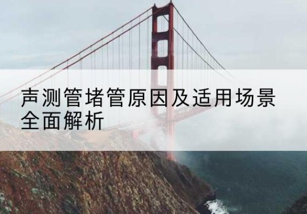 樟树声测管堵管的主要原因有哪些？-声测管堵管原因及适用场景全面解析